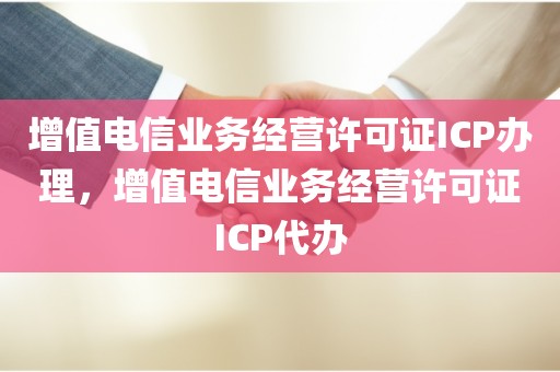 增值电信业务经营许可证ICP办理，增值电信业务经营许可证ICP代办