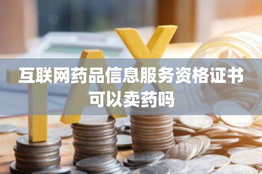 互联网药品信息服务资格证书可以卖药吗