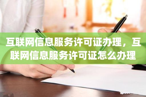 互联网信息服务许可证办理，互联网信息服务许可证怎么办理